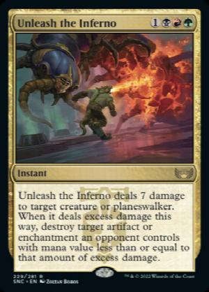 Unleash the Inferno
 Unleash the Inferno deals 7 damage to target creature or planeswalker. When it deals excess damage this way, destroy target artifact or enchantment an opponent controls with mana value less than or equal to that amount of excess damage.